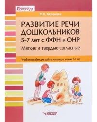 Развитие речи дошкольников 5-7 лет с ФФН и ОНР. Мягкие и твердые согласные. Учебное пособие