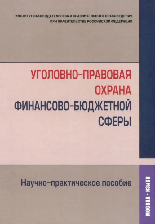 Уголовно-правовая охрана финансово-бюджетной сферы. Научно-практическое пособие Уголовно-правовая охрана финансово-бюджетной сферы. Научно-практическое пособие