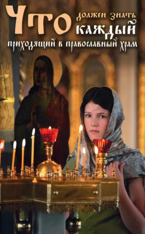 Что должен знать каждый приходящий в Православный храм. Практические советы и наставления Что должен знать каждый приходящий в Православный храм. Практические советы и наставления