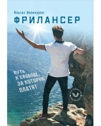 Фрилансер. Путь к свободе за которую платят