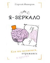 Я - зеркало. Как мы меняемся, отразившись в других