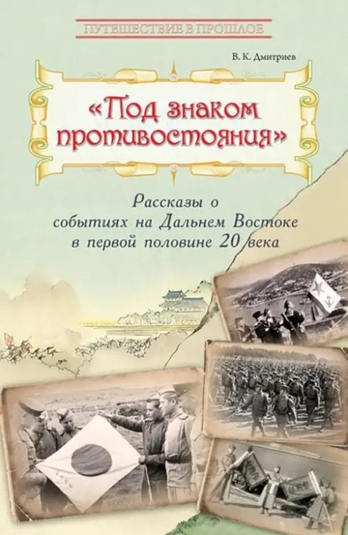Обложка книги «Под знаком противостояния. Рассказы о событиях на Дальнем Востоке в первой половине ХХ века» — Дмитриев Владимир Карлович, ISBN 9785907355439