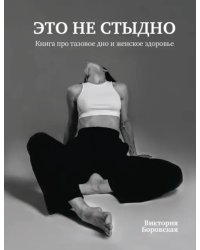 Это не стыдно. Книга про тазовое дно и женское здоровье