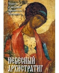 Небесный Архистратиг. Чудеса и явления Архангела Михаила. Канон и акафист святому Архангелу Михаилу