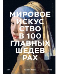 Мировое искусство в 100 главных шедеврах. Работы, которые важно знать и понимать