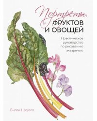 Портреты овощей и фруктов. Практическое руководство по рисованию акварелью