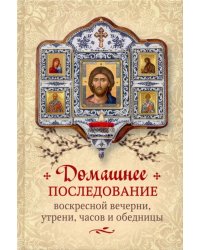 Домашнее последование воскресной вечерни, утрени, часов и обедницы