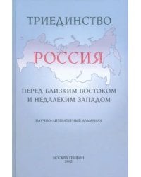 Триединство. Россия перед близким Востоком и недалеким Западом. Научно-литературный альманах