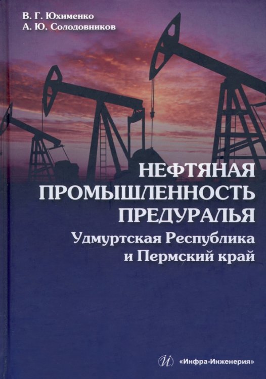 Нефтяная промышленность Предуралья. Удмуртская Республика и Пермский край. Монография Нефтяная промышленность Предуралья. Удмуртская Республика и Пермский край. Монография