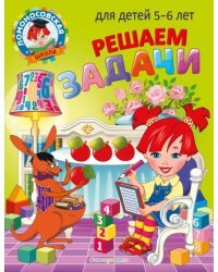Решаем задачи. Для детей 5-6 лет
