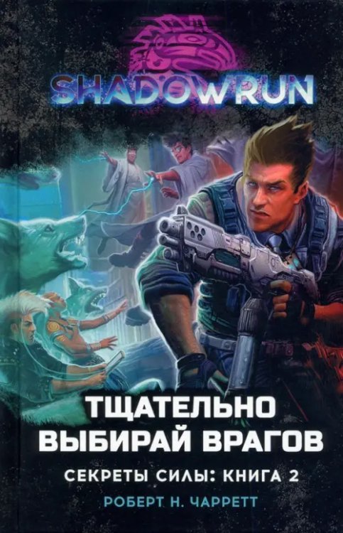 Shadowrun. Секреты силы. Книга 2. Тщательно выбирай врагов