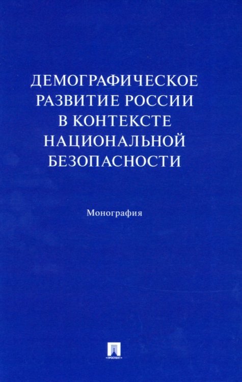 Демографическое развитие России в контексте национальной безопасности. Монография Демографическое развитие России в контексте национальной безопасности. Монография