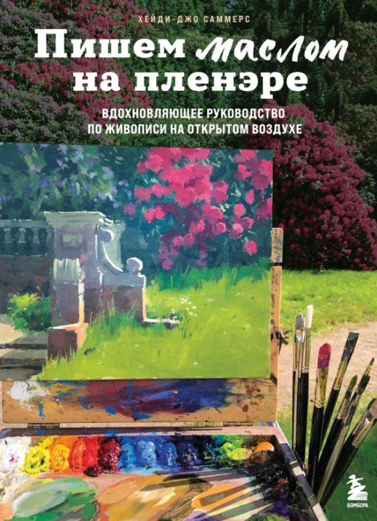 Обложка книги «Пишем маслом на пленэре. Вдохновляющее руководство по живописи на открытом воздухе» — Саммерс Хейди-Джо, ISBN 9785041691080