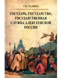 Государь, государство, государственная служба алексеевской России