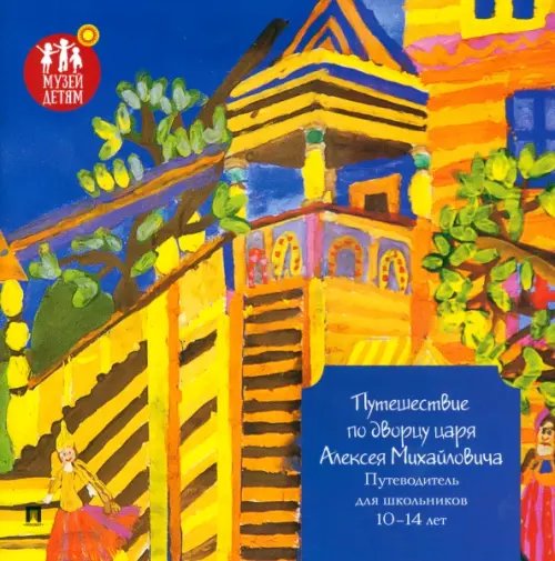 Путешествие по дворцу царя Алексея Михайловича. Путеводитель для школьников 10–14 лет