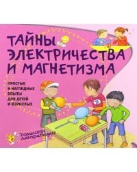 Тайны электричества и магнетизма. Простые и наглядные опыты для детей и взрослых