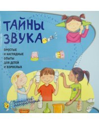 Тайны звука. Простые и наглядные опыты для детей и взрослых