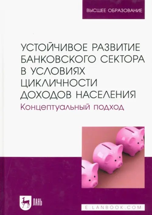 Экономика,финансы,бизнес Устойчивое развитие банковского сектора в условиях цикличности доходов населения. Концептуальный подход. Монография