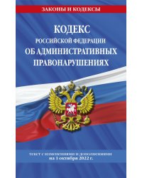 Кодекс РФ об административных правонарушениях с изменениями и дополнениями на 1 октября 2022 г.