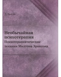 Необычайная психотерапия. Психотерапевтические техники Милтона Эриксона