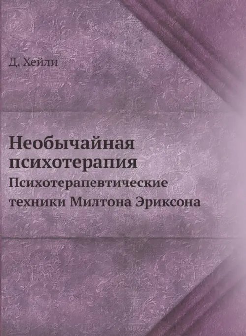Необычайная психотерапия. Психотерапевтические техники Милтона Эриксона