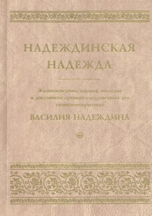 Надеждинская надежда. Жизнеописание, письма, наследие и документы архивно-следственных дел