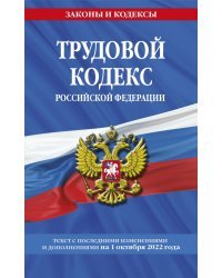 Трудовой кодекс Российской Федерации. Текст с изменениями на 1 октября 2022 года