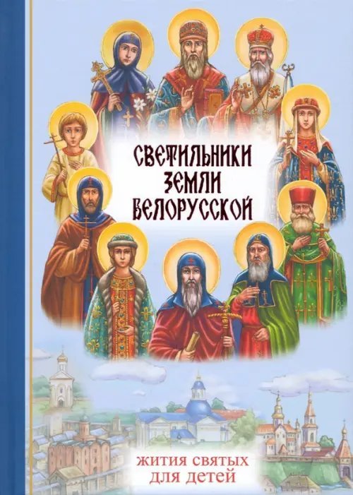 Светильники земли Белорусской. Избранные жития белорусских святых для детей Светильники земли Белорусской. Избранные жития белорусских святых для детей