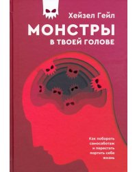 Монстры в твоей голове. Как побороть самосаботаж и перестать портить себе жизнь