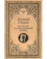 Древняя Греция. Рассказы о повседневной жизни
