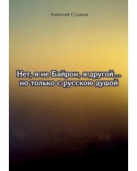 Нет, я не Байрон, я другой… но только с русской душой