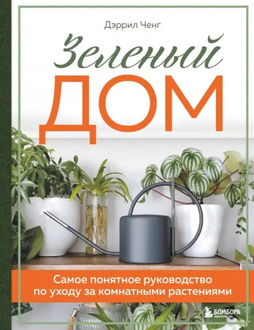 Обложка книги «Зеленый дом. Самое понятное руководство по уходу за комнатными растениями» — Ченг Дэррил, ISBN 9785041618575