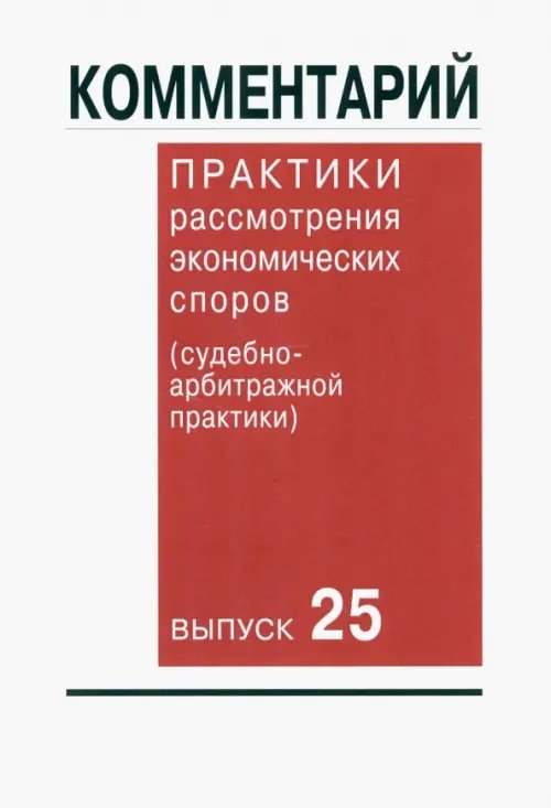 Комментарий практики рассмотрения экономических споров (судебно-арбитражной практики). Выпуск 25 Комментарий практики рассмотрения экономических споров (судебно-арбитражной практики). Выпуск 25