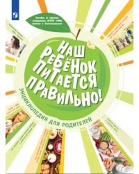 Наш ребенок питается правильно! Энциклопедия для родителей