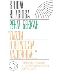 «Люди в верности надежные…». Татарские муфтияты и государство в России. XVIII–XXI века