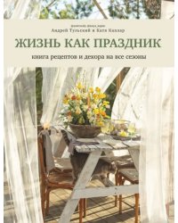 Жизнь как праздник. Книга рецептов и декора