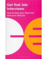Get That Job. Interviews. How To Keep Your Head And Land Your Ideal Job