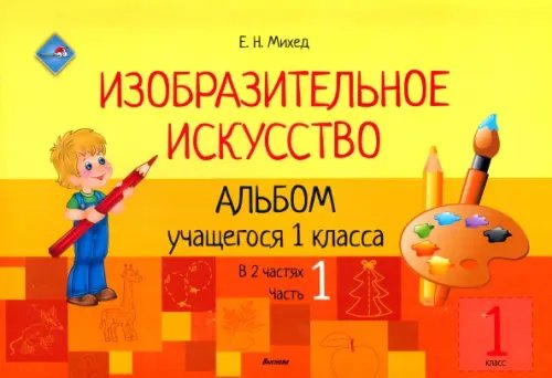 Изобразительное искусство. 1 класс. Альбом учащегося. Часть 1 Изобразительное искусство. 1 класс. Альбом учащегося. Часть 1