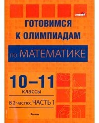 Готовимся к олимпиадам по математике. 10-11 классы. В 2 частях. Часть 1