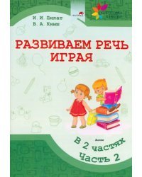 Развиваем речь играя. В 2 частях. Часть 2