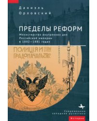 Пределы реформ. Министерство внутренних дел Российской империи в 1802-1881 годах