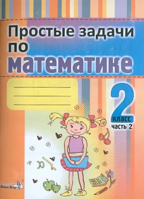 Начальная школа. Математика Простые задачи по математике. 2 класс. В 2-х частях. Часть 2. Практикум для учащихся