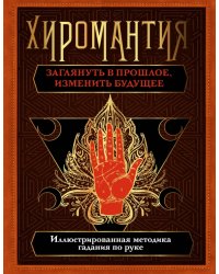 Хиромантия. Заглянуть в прошлое, изменить будущее. Иллюстрированная методика гадания по руке