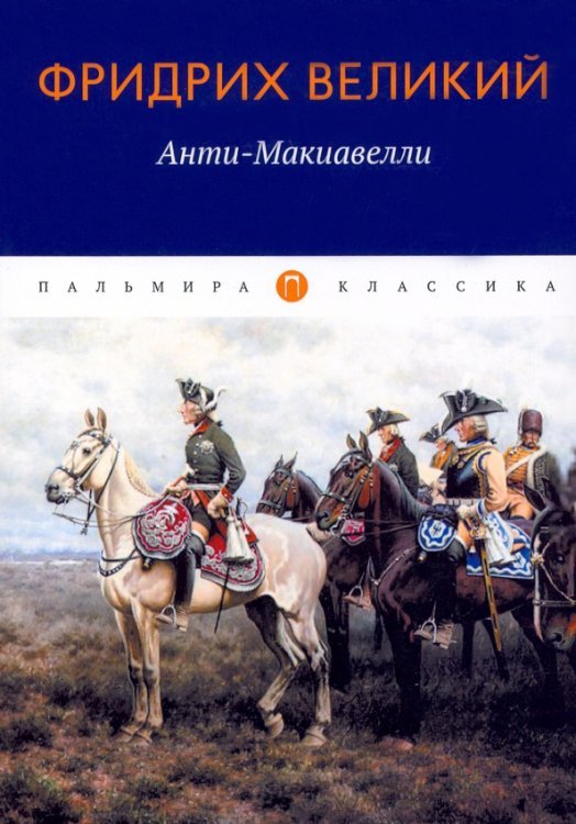 Пальмира-классика Анти-Макиавелли, или Опыт возражения на Макиавеллиеву науку об образе государственного правления