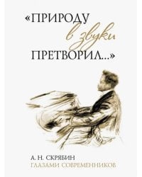 "Природу в звуки претворил…". А. Н. Скрябин глазами современников