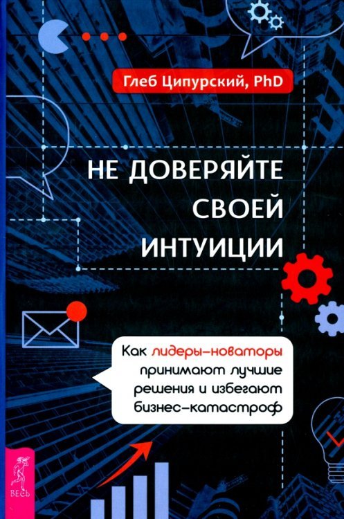 Не доверяйте своей интуиции. Как лидеры-новаторы принимают лучшие решения