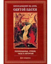 Последование на день Святой Пасхи. Полунощница, утреня, часы и литургия. Для клироса
