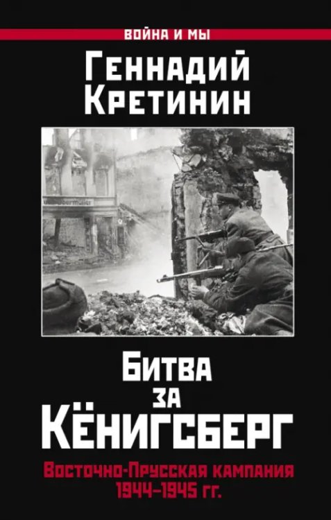 Война и мы Битва за Кёнигсберг. Восточно-Прусская кампания 1944-1945 гг.