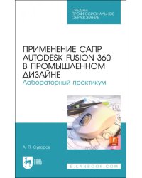 Применение САПР Autodesk Fusion 360 в промышленном дизайне. Лабораторный практикум. Учебное пособие
