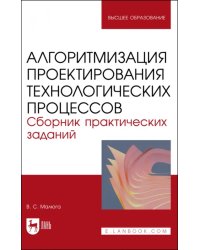 Алгоритмизация проектирования технологических процессов. Сборник практических заданий. Учебное пособие